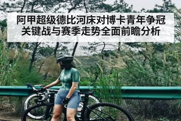 阿甲超级德比河床对博卡青年争冠关键战与赛季走势全面前瞻分析