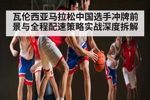 瓦伦西亚马拉松中国选手冲牌前景与全程配速策略实战深度拆解