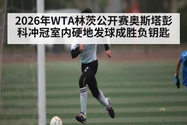 2026年WTA林茨公开赛奥斯塔彭科冲冠室内硬地发球成胜负钥匙