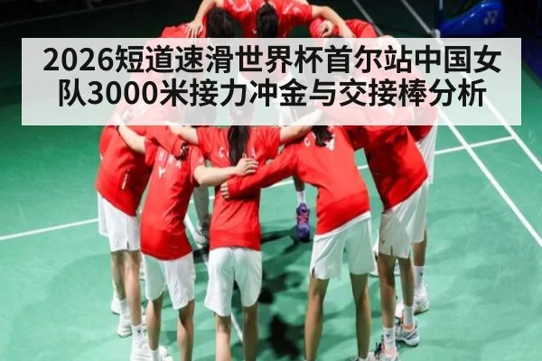 2026短道速滑世界杯首尔站中国女队3000米接力冲金与交接棒分析